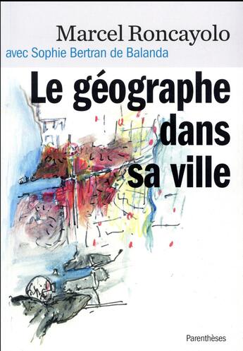 Couverture du livre « Le géographe dans sa ville » de Sophie Bertran De Balande et Marcel Roncayolo aux éditions Parentheses