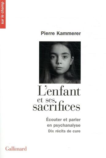 Couverture du livre « L'enfant et ses sacrifices ; écouter et parler en psychanalyse ; dix récits de cure » de Pierre Kammerer aux éditions Gallimard