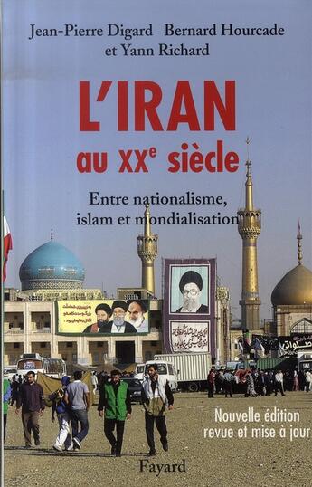 Couverture du livre « L'iran au XX siècle ; entre nationalisme, islam et mondialisation » de Bernard Hourcade et Jean-Pierre Digard et Yann Richard aux éditions Fayard