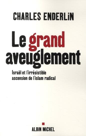 Couverture du livre « Le Grand Aveuglement : Israël et l'irrésistible ascension de l'islam radical » de Charles Enderlin aux éditions Albin Michel