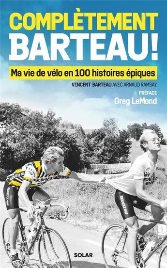 Couverture du livre « Complètement Barteau ! Ma vie de vélo en 100 histoires épiques » de Arnaud Ramsay et Vincent Barteau aux éditions Solar