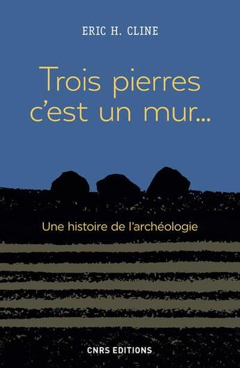 Couverture du livre « Trois pierres, c'est un mur... une histoire de l'archéologie » de Eric H. Cline aux éditions Cnrs