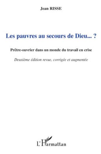 Couverture du livre « Les pauvres au secours de Dieu...? prêtre-ouvrier dans un monde du travail en crise (2e édition) » de Jean Risse aux éditions L'harmattan