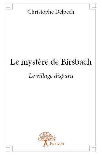 Couverture du livre « Le mystere de birsbach - le village disparu » de Christophe Delpech aux éditions Edilivre