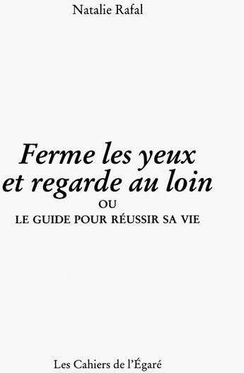 Couverture du livre « Ferme les yeux et regarde au loin ou le guide pour réussir sa vie » de Natalie Rafal aux éditions Cahiers De L'egare