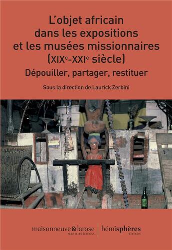 Couverture du livre « L'objet africain dans les expositions et les musées missionnaires (XIXe-XXIe siecle) : dépouiller, partager, restituer » de Laurick Zerbini aux éditions Hemispheres