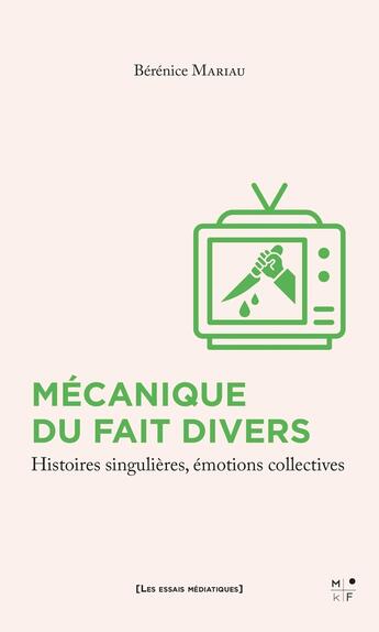 Couverture du livre « Mécanique du fait divers : Histoires singulières, émotions collectives » de Berenice Mariau aux éditions Mkf