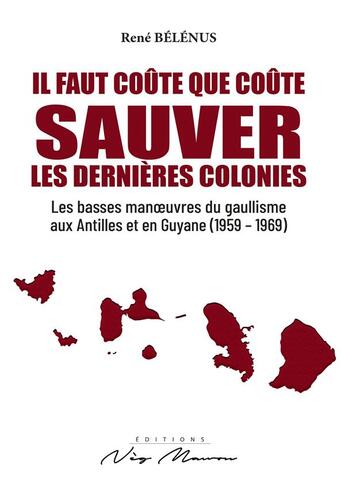 Couverture du livre « Il faut coûte que coûte sauver les dernières colonies : les basses manoeuvres du gaullisme aux Antilles et en Guyane (1959-1969) » de Belenus Rene aux éditions Neg Mawon