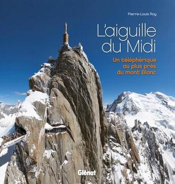 Couverture du livre « L'Aiguille du Midi ; un téléphérique au plus près du Mont-Blanc » de Pierre-Louis Roy aux éditions Glenat