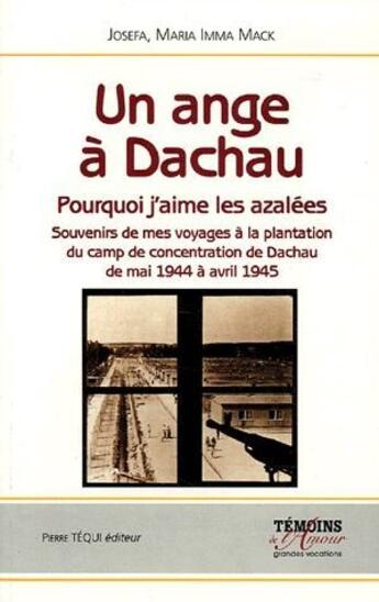 Couverture du livre « Un ange à Dachau ; pourquoi j'aime les azalées ; souvenirs de mes voyages de la plantation du camp de concentrarion de Dachau de mai 1944 à avril 1945 » de Josefa Maria Imma Mack aux éditions Tequi