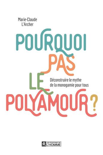 Couverture du livre « Pourquoi pas le polyamour ? Déconstruire le mythe de la monogamie pour tous » de Marie-Claude L'Archer aux éditions Editions De L'homme