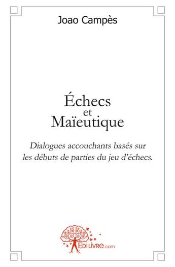 Couverture du livre « Échecs et maïeutique ; dialogues accouchants basés sur les débuts de parties du jeu d'échecs » de Joao Campes aux éditions Edilivre