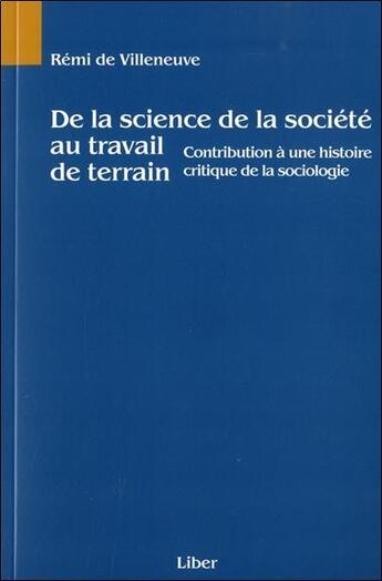 Couverture du livre « De la science de la societe au travail de terrain - contribution a une histoire critique de la socio » de De Villeneuve Remi aux éditions Liber