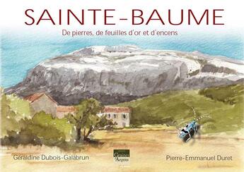 Couverture du livre « Sainte-Baume ; de pierres, de feuilles, d'or et d'encens » de Geraldine Dubois-Galabrun et Pierre-Emmanuel Duret aux éditions Graines D'argens