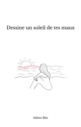 Couverture du livre « Dessine un soleil de tes maux » de Sabine Blin aux éditions Sabine Blin