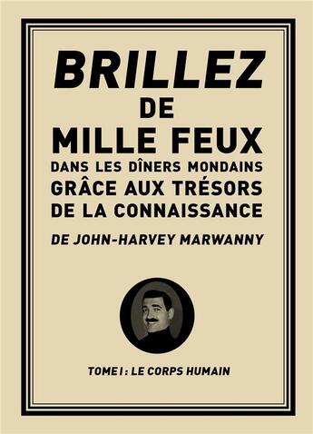 Couverture du livre « Brillez de mille feux dans les dîners mondains grâce aux trésors de la connaissance de John-Harvey Marwanny t.1 ; le corps humain » de John-Harvey Marwanny aux éditions Marwanny