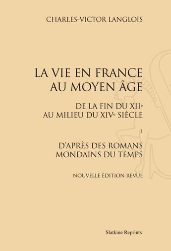 Couverture du livre « La vie en France au Moyen Age, de la fin du XIIe au milieu du XIVe siècle t.1 ; d'après des romans mondains du temps » de Charles-Victor Langlois aux éditions Slatkine Reprints