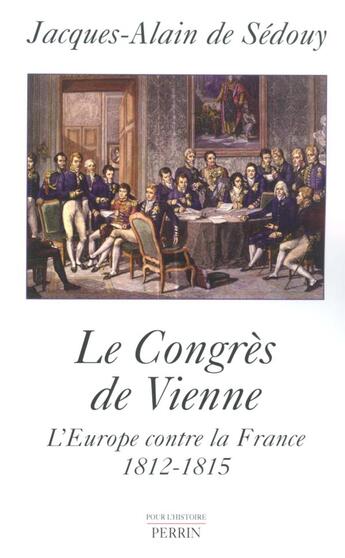 Couverture du livre « Le congrès de Vienne ; l'Europe contre la France, 1812-1815 » de Jacques-Alain De Sédouy aux éditions Perrin