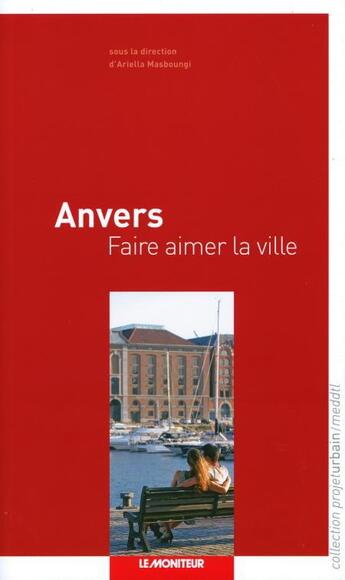 Couverture du livre « Anvers ; faire aimer la ville » de Ariella Masboungi aux éditions Le Moniteur