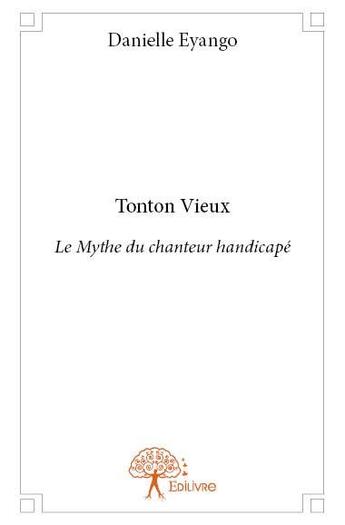 Couverture du livre « Tonton vieux ; le mythe du chanteur handicapé » de Danielle Eyango aux éditions Edilivre