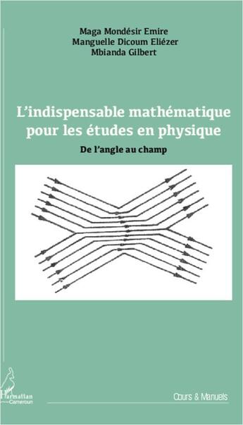 Couverture du livre « L'indispensable mathématique pour les études en physique ; de l'angle au champ » de Emire Maga Mondesir et Eliezer Manguelle Dicoum et Gilbert Mbianda aux éditions L'harmattan