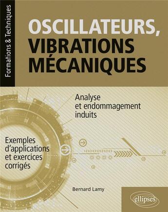 Couverture du livre « Oscillateurs, vibrations mecaniques : analyse et endommagement induits ; avec exemples d'application et exercices corrigés » de Bernard Lamy aux éditions Ellipses