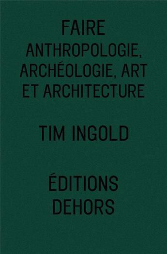 Couverture du livre « Faire : anthropologie, archéologie, art et architecture » de Tim Ingold aux éditions Dehors