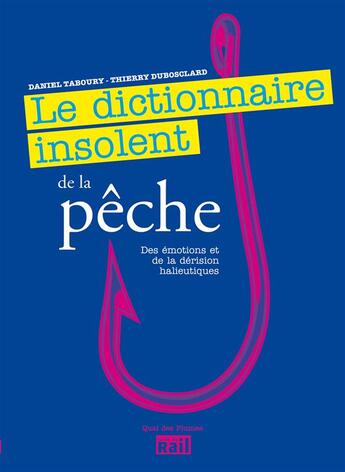 Couverture du livre « Le dictionnaire insolent de la pêche ; des émotions et de la dérision halieutiques » de Thierry Dubosclard et Daniel Taboury aux éditions La Vie Du Rail