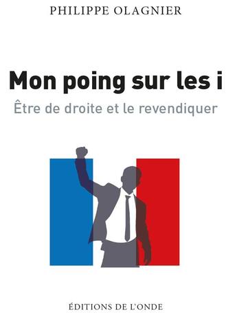 Couverture du livre « Mon poing sur les i ; être de droite et le revendiquer » de Philippe Plagnier aux éditions De L'onde