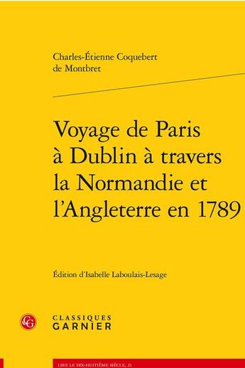 Couverture du livre « Voyage de Paris à Dublin à travers la Normandie et l'Angleterre en 1789 » de Charles-Etienne Coquebert De Montbret aux éditions Classiques Garnier