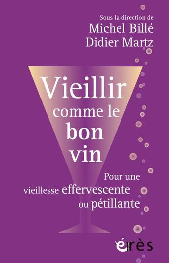 Couverture du livre « Vieillir comme le bon vin : pour une vieillesse effervescente ou pétillante » de Michel Bille et Didier Martz et Collectif aux éditions Eres