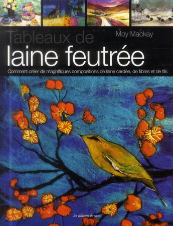 Couverture du livre « Tableaux de laine feutrée ; comment créer de magnifiques compositions de laine cardée de fibres et de fils » de Moy Mackay aux éditions De Saxe