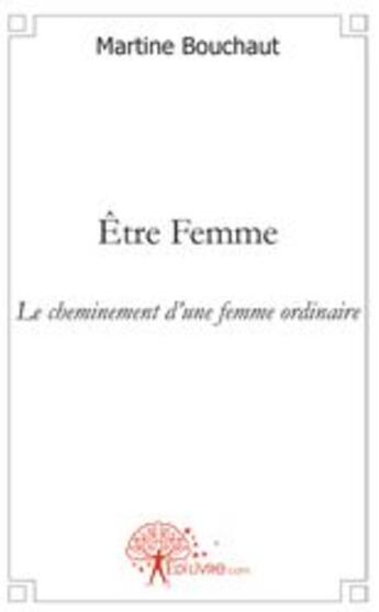 Couverture du livre « Être femme ; le cheminement d'une femme ordinaire » de Martine Bouchaut aux éditions Edilivre