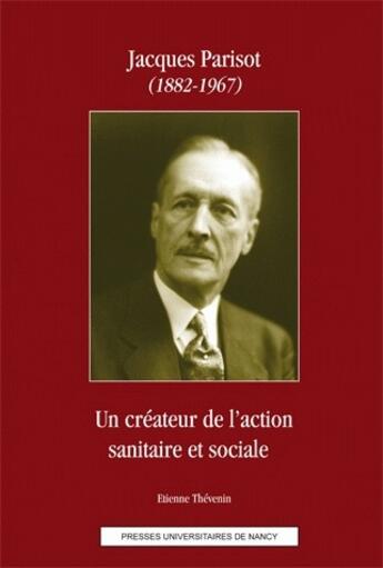 Couverture du livre « Jacques Parisot (1882-1967) ; un créateur de l'action sanitaire et sociale » de Etienne Thevenin aux éditions Pu De Nancy