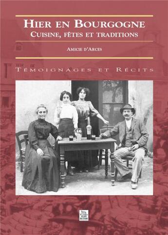 Couverture du livre « Hier en Bourgogne ; cuisine, fêtes et traditions » de Amicie D' Arces aux éditions Editions Sutton
