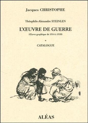 Couverture du livre « Théophile-Alexandre Steinlen ; l'oeuvre de guerre (oeuvre graphique de 1914 à 1920) t.1 ; catalogue » de Christophe Jacques aux éditions Aleas