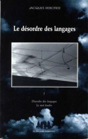 Couverture du livre « Le désordre des langages t.1 ; désordre des langages ; le mot foudre » de Jacques Rebotier aux éditions Solitaires Intempestifs