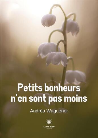 Couverture du livre « Petits bonheurs n'en sont pas moins » de Andrea Waguener aux éditions Le Lys Bleu