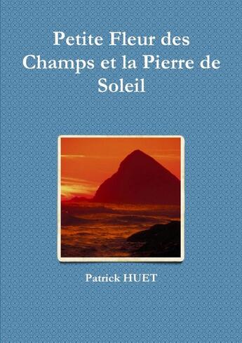 Couverture du livre « Petite fleur des champs et la pierre de soleil » de Patrick Huet aux éditions Lulu