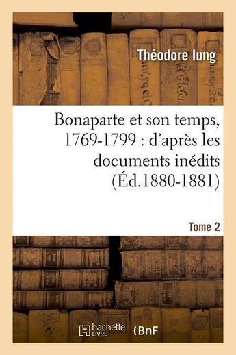 Couverture du livre « Bonaparte et son temps, 1769-1799 : d'après les documents inédits. Tome 2 (Éd.1880-1881) » de Iung Theodore aux éditions Hachette Bnf