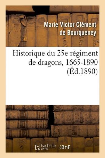 Couverture du livre « Historique du 25e régiment de dragons, 1665-1890 (Éd.1890) » de Bourqueney M-V. aux éditions Hachette Bnf