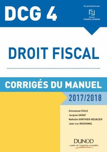 Couverture du livre « DCG4 ; droit fiscal ; corrigés du manuel (édition 2017/2018) » de Emmanuel Disle et Jacques Saraf et Jean-Luc Rossignol et Nathalie Gonthier-Besacier aux éditions Dunod