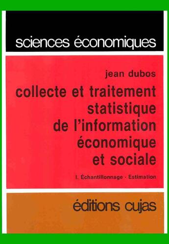 Couverture du livre « Collecte et traitement statistique de l'information économique et sociale t.1 ; échantillonnage estimation » de Jean Dubos aux éditions Cujas
