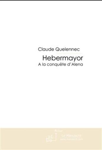 Couverture du livre « Hebermayor Tome 3 A la conquête d'Alena » de Claude Quelennec aux éditions Le Manuscrit