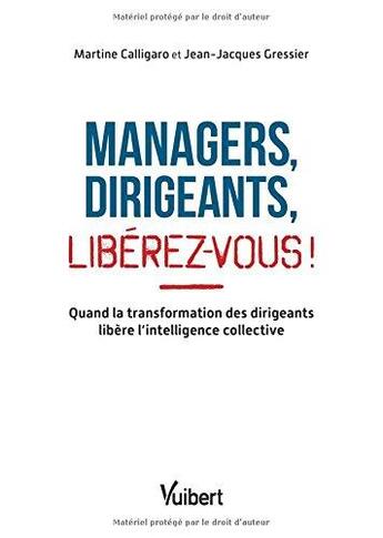 Couverture du livre « Managers, dirigeants, libérez vous ! quand la transformation des dirigeants libère l'intelligence collective » de Martine Calligaro et Jean-Jacques Gressier aux éditions Vuibert