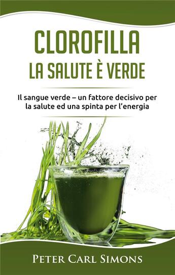 Couverture du livre « Clorofilla ; la salute e verde ; il sangue verde - un fattore decisivo per la salute ed una spinta per l'energia » de Peter Carl Simons aux éditions Books On Demand