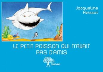 Couverture du livre « Le petit poisson qui n'avait pas d'amis » de Jacqueline Heissat aux éditions Edilivre