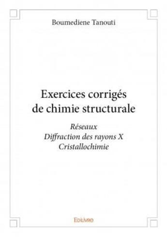 Couverture du livre « Exercices corrigés de chimie structurale ; réseaux ; diffraction des rayons X ; cristallochimie » de Boumediene Tanouti  aux éditions Edilivre