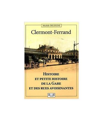 Couverture du livre « Clermont-Ferrand : histoire et petite histoire de la gare et des rues avoisinantes » de Michele Deleigne aux éditions Revoir