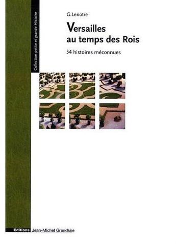 Couverture du livre « Versailles au temps des rois ; 34 histoires méconnues » de Georges Lenotre aux éditions Jmg